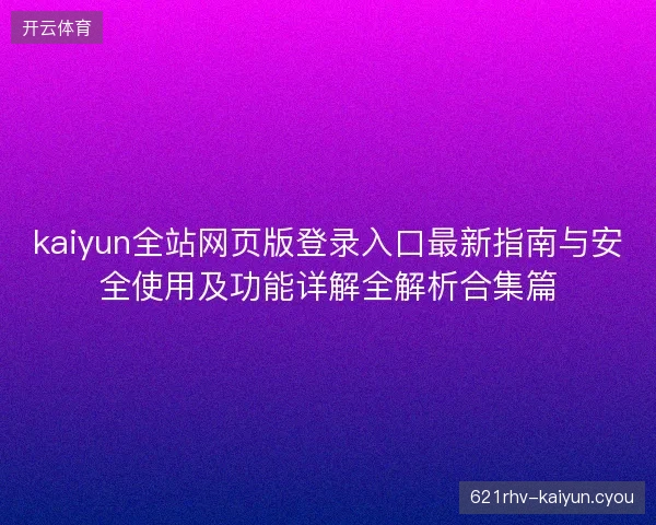 kaiyun全站网页版登录入口最新指南与安全使用及功能详解全解析合集篇