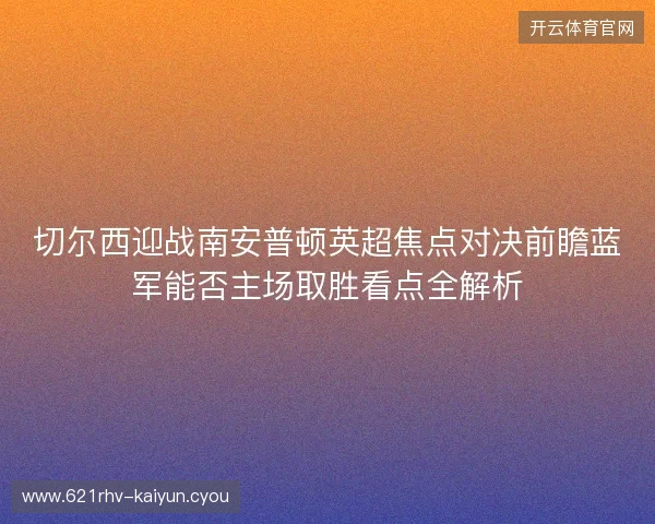 切尔西迎战南安普顿英超焦点对决前瞻蓝军能否主场取胜看点全解析
