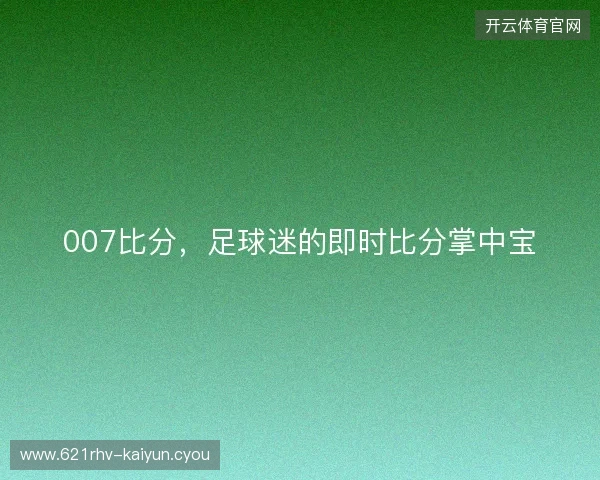 007比分，足球迷的即时比分掌中宝