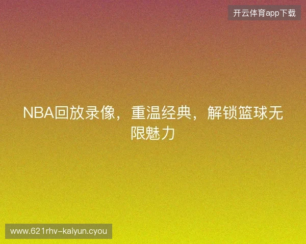 NBA回放录像，重温经典，解锁篮球无限魅力
