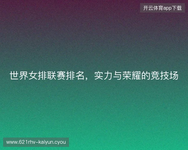 世界女排联赛排名，实力与荣耀的竞技场