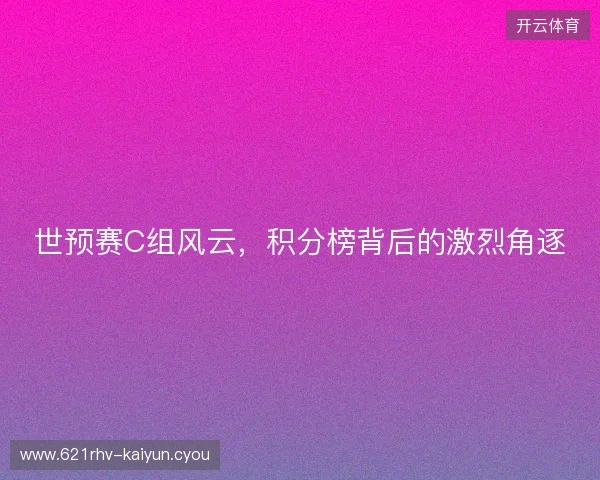 世预赛C组风云，积分榜背后的激烈角逐