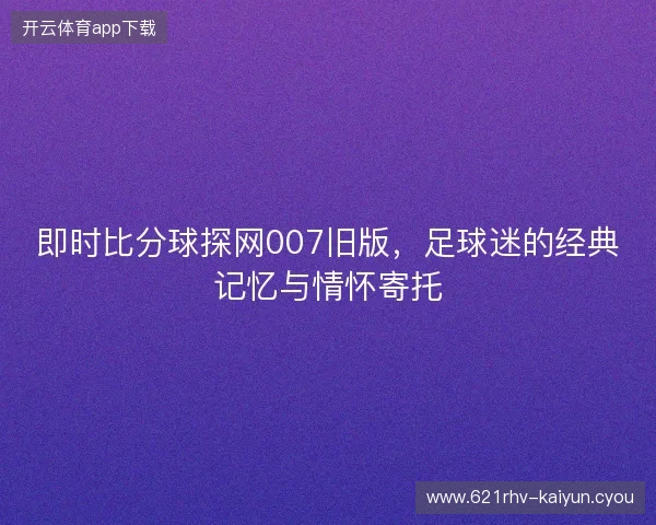 即时比分球探网007旧版，足球迷的经典记忆与情怀寄托